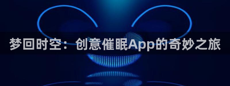 天堂动漫免费版怎样下载：梦回时空：创意催眠App的奇妙之旅