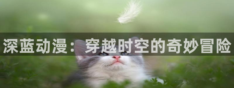 动漫天堂.cc：深蓝动漫：穿越时空的奇妙冒险
