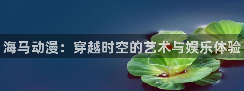下载动漫天堂：海马动漫：穿越时空的艺术与娱乐体验