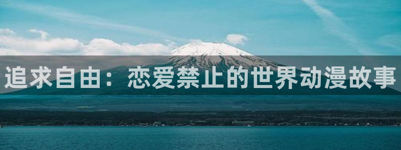 动漫天堂下载最新版：追求自由：恋爱禁止的世界动漫故事