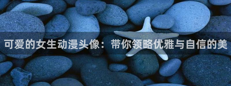 成人天堂动漫：可爱的女生动漫头像：带你领略优雅与自信的美